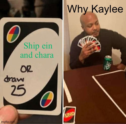 UNO Draw 25 Cards Meme | Ship ein and chara Why Kaylee | image tagged in memes,uno draw 25 cards | made w/ Imgflip meme maker