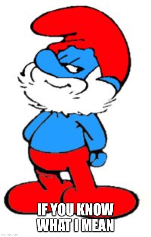 Papa Smurf | IF YOU KNOW WHAT I MEAN | image tagged in papa smurf | made w/ Imgflip meme maker