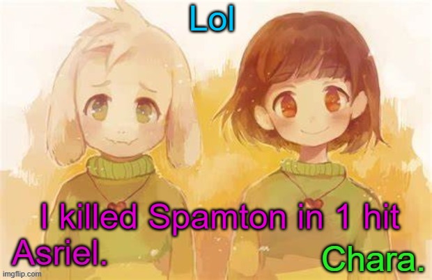 I might've changed the game's code a little. | Lol; I killed Spamton in 1 hit | image tagged in asriel and chara temp | made w/ Imgflip meme maker