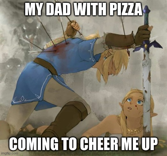 thank you father | MY DAD WITH PIZZA; COMING TO CHEER ME UP | image tagged in link and zelda | made w/ Imgflip meme maker