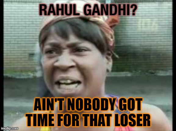 Rahul Gandhi? Ain't Nobody Got Time For That Loser | RAHUL GANDHI? AIN'T NOBODY GOT TIME FOR THAT LOSER | image tagged in aint nobody got time for that | made w/ Imgflip meme maker