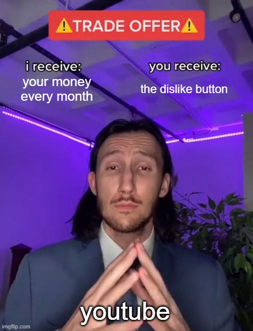 hi | your money every month; the dislike button; youtube | image tagged in trade offer | made w/ Imgflip meme maker