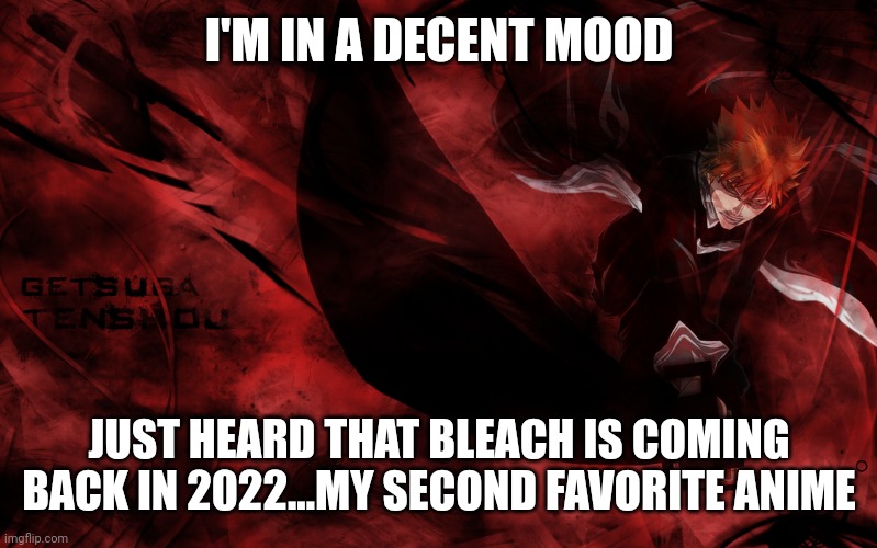 ichigo getsuga tenshou | I'M IN A DECENT MOOD; JUST HEARD THAT BLEACH IS COMING BACK IN 2022...MY SECOND FAVORITE ANIME | image tagged in ichigo getsuga tenshou | made w/ Imgflip meme maker