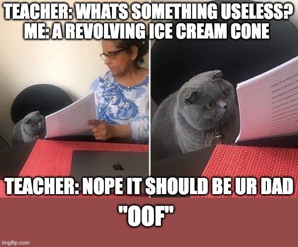 Woman showing paper to cat | TEACHER: WHATS SOMETHING USELESS?
ME: A REVOLVING ICE CREAM CONE; TEACHER: NOPE IT SHOULD BE UR DAD; "OOF" | image tagged in woman showing paper to cat,funny,roasted,roasts | made w/ Imgflip meme maker