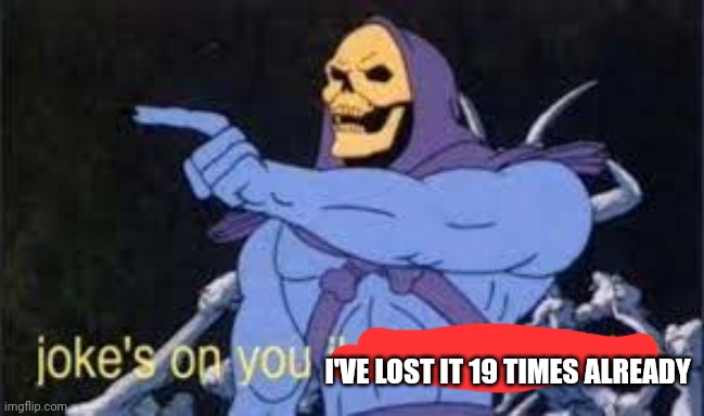 Jokes on you im into that shit | I'VE LOST IT 19 TIMES ALREADY | image tagged in jokes on you im into that shit | made w/ Imgflip meme maker