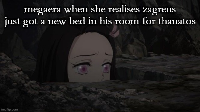 if you get it you get it | megaera when she realises zagreus just got a new bed in his room for thanatos | image tagged in depressed nezuko,hades,thanzag,zag,than | made w/ Imgflip meme maker