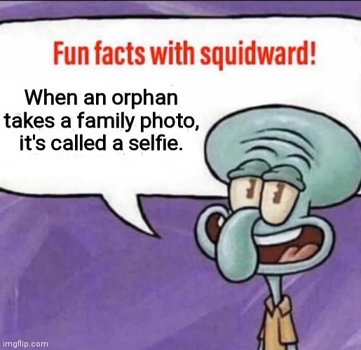 Fun Facts with Squidward | When an orphan takes a family photo, it's called a selfie. | image tagged in fun facts with squidward | made w/ Imgflip meme maker