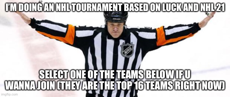 NHL Referee | I’M DOING AN NHL TOURNAMENT BASED ON LUCK AND NHL 21; SELECT ONE OF THE TEAMS BELOW IF U WANNA JOIN (THEY ARE THE TOP 16 TEAMS RIGHT NOW) | image tagged in nhl referee | made w/ Imgflip meme maker