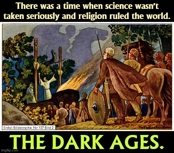 We're not going back. | There was a time when science wasn't taken seriously and religion ruled the world. THE DARK AGES. | image tagged in science,religion,dark,ages | made w/ Imgflip meme maker