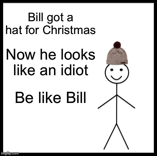 Be Like Bill Meme | Bill got a hat for Christmas; Now he looks like an idiot; Be like Bill | image tagged in memes,be like bill | made w/ Imgflip meme maker