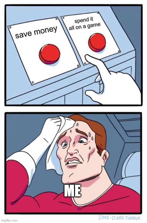 Two Buttons | spend it all on a game; save money; ME | image tagged in memes,two buttons | made w/ Imgflip meme maker