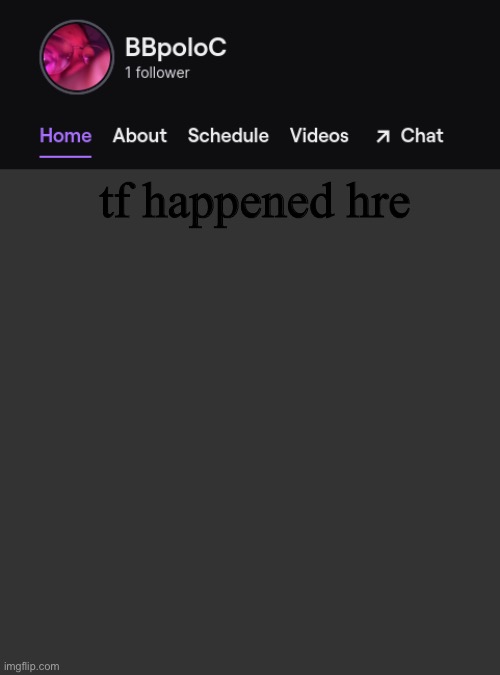 Twitch template | tf happened hre | image tagged in twitch template | made w/ Imgflip meme maker