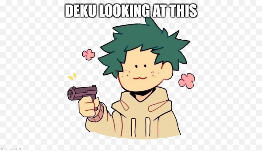 Deku with a gun | DEKU LOOKING AT THIS | image tagged in deku with a gun | made w/ Imgflip meme maker