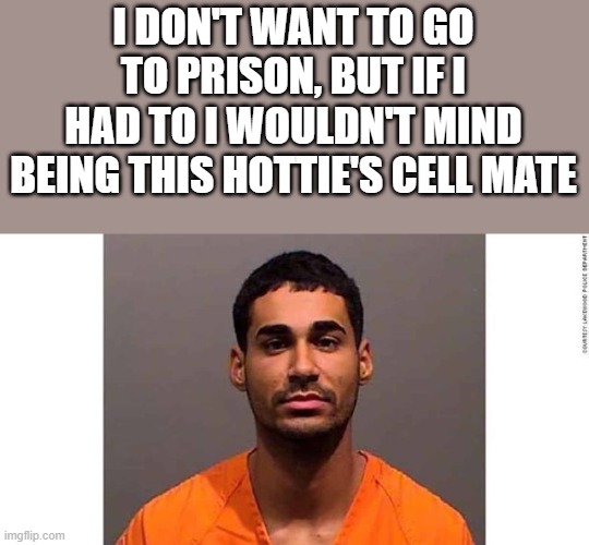 Wouldn't Mind Being This Hottie's Cell Mate | I DON'T WANT TO GO TO PRISON, BUT IF I HAD TO I WOULDN'T MIND BEING THIS HOTTIE'S CELL MATE | image tagged in prison,prisoner,cell mate,hottie,funny,memes | made w/ Imgflip meme maker
