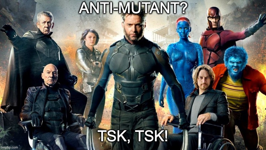 Xmen | ANTI-MUTANT? TSK, TSK! | image tagged in xmen | made w/ Imgflip meme maker