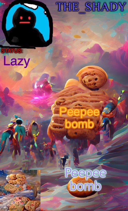 The_shady wombo art cookie temp | Lazy; Peepee bomb; Peepee bomb | image tagged in the_shady wombo art cookie temp | made w/ Imgflip meme maker