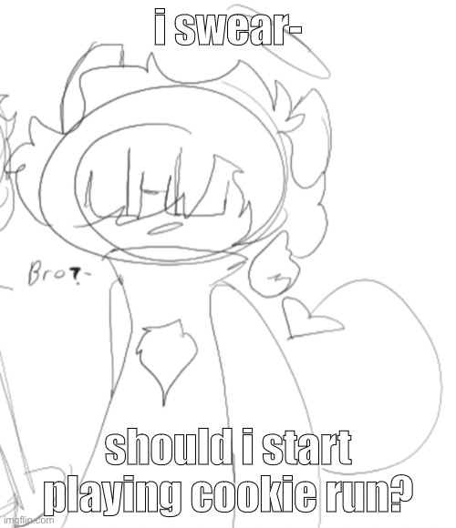 nero saying b r o | i swear-; should i start playing cookie run? | image tagged in nero saying b r o | made w/ Imgflip meme maker