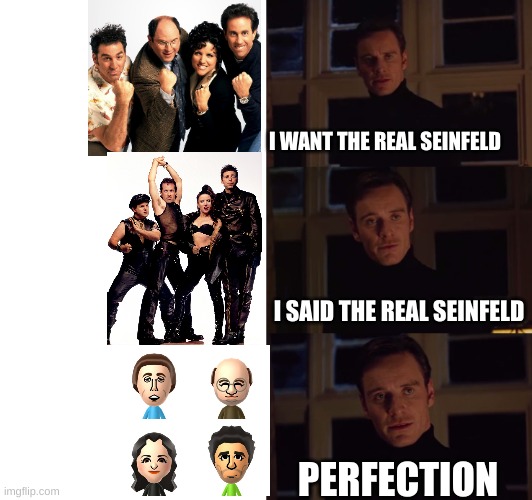 the real seinfeld | I WANT THE REAL SEINFELD; I SAID THE REAL SEINFELD; PERFECTION | image tagged in perfection,seinfeld,george costanza,kramer | made w/ Imgflip meme maker