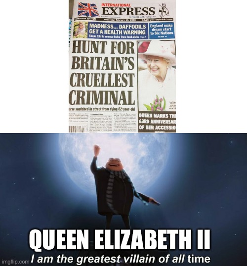 The Queen is evil! | QUEEN ELIZABETH II | image tagged in i am the greatest villain of all time,funny,memes,fun,task failed successfully,you had one job | made w/ Imgflip meme maker