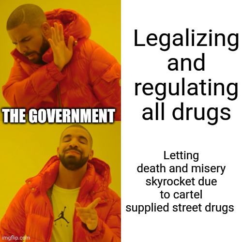 Drake Hotline Bling Meme | Legalizing and regulating all drugs Letting death and misery skyrocket due to cartel supplied street drugs THE GOVERNMENT | image tagged in memes,drake hotline bling | made w/ Imgflip meme maker