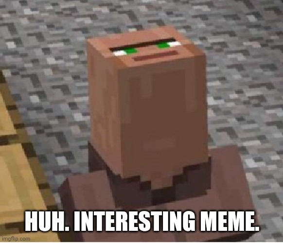 Minecraft Villager Looking Up | HUH. INTERESTING MEME. | image tagged in minecraft villager looking up | made w/ Imgflip meme maker