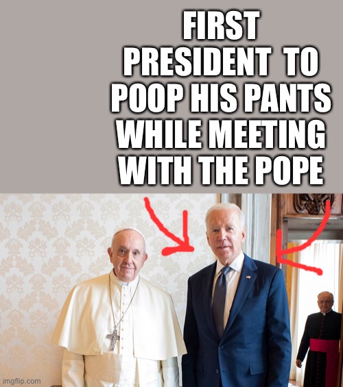 Pope with Biden | FIRST PRESIDENT  TO POOP HIS PANTS WHILE MEETING WITH THE POPE | image tagged in pope with biden | made w/ Imgflip meme maker