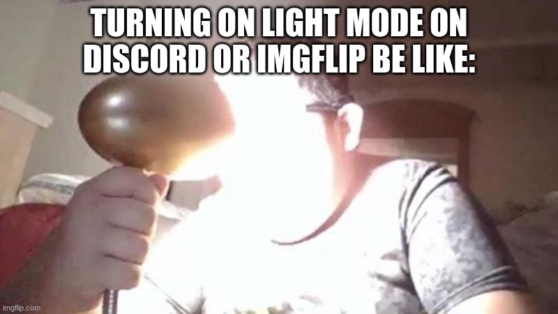 hehe light mode | TURNING ON LIGHT MODE ON DISCORD OR IMGFLIP BE LIKE: | image tagged in kid shining light into face | made w/ Imgflip meme maker