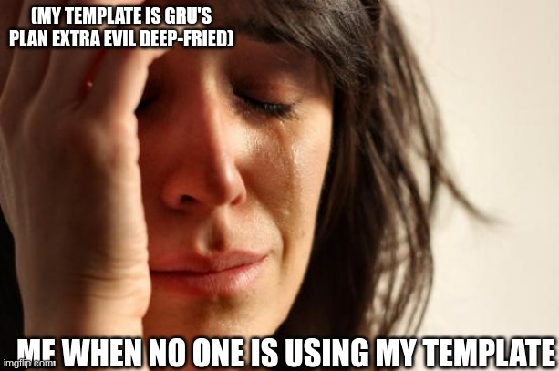 First World Problems | (MY TEMPLATE IS GRU'S PLAN EXTRA EVIL DEEP-FRIED); ME WHEN NO ONE IS USING MY TEMPLATE | image tagged in memes,first world problems | made w/ Imgflip meme maker