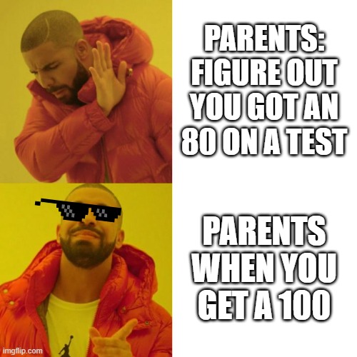 Drake Blank | PARENTS: FIGURE OUT YOU GOT AN 80 ON A TEST; PARENTS WHEN YOU GET A 100 | image tagged in drake blank | made w/ Imgflip meme maker