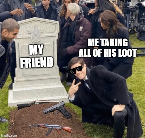 Grant Gustin over grave | ME TAKING ALL OF HIS LOOT; MY FRIEND | image tagged in grant gustin over grave | made w/ Imgflip meme maker