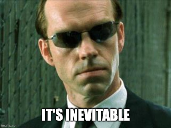 Agent Smith Matrix | IT'S INEVITABLE | image tagged in agent smith matrix | made w/ Imgflip meme maker
