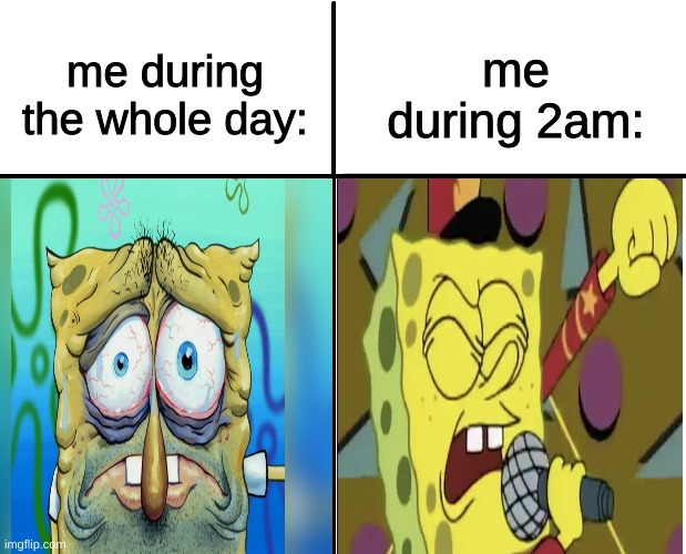relatable? | me during 2am:; me during the whole day: | image tagged in memes,relatable,spongebob,funny,funny memes,relatable memes | made w/ Imgflip meme maker