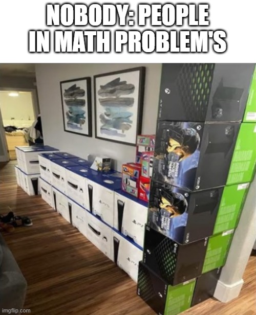 NOBODY: PEOPLE IN MATH PROBLEM'S | image tagged in math,ps5,xbox,nintendo | made w/ Imgflip meme maker