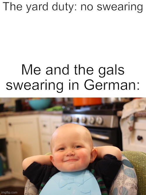 Hehe | The yard duty: no swearing; Me and the gals swearing in German: | image tagged in smug baby,hehehe,smug,boi,german,fuck | made w/ Imgflip meme maker