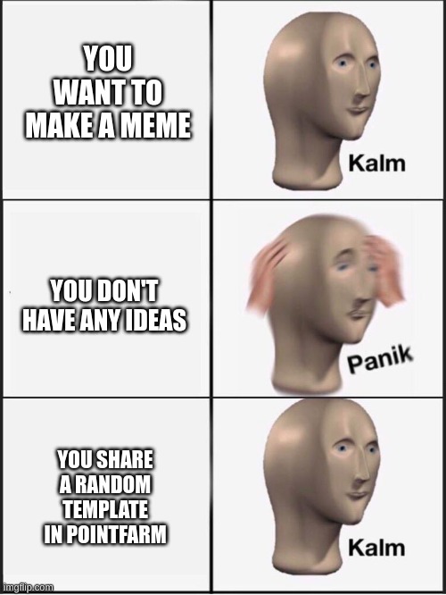pointfarm | YOU WANT TO MAKE A MEME; YOU DON'T HAVE ANY IDEAS; YOU SHARE A RANDOM TEMPLATE IN POINTFARM | image tagged in kalm panik kalm,no ideas,imgflip,imgflip points,oh wow are you actually reading these tags | made w/ Imgflip meme maker