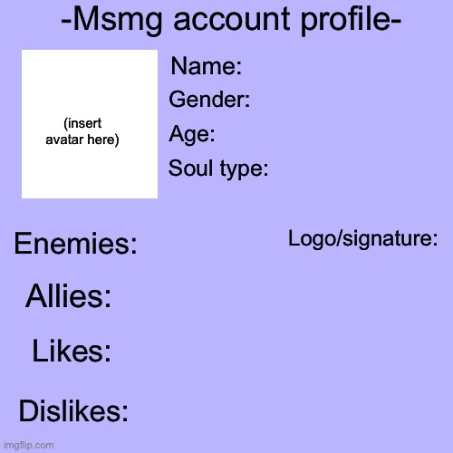 h | -Msmg account profile-; Name:; Gender:; (insert avatar here); Age:; Soul type:; Logo/signature:; Enemies:; Allies:; Likes:; Dislikes: | made w/ Imgflip meme maker