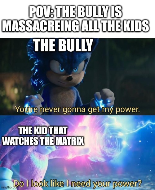 Do I look like I need your power | POV: THE BULLY IS MASSACREING ALL THE KIDS; THE BULLY; THE KID THAT WATCHES THE MATRIX | image tagged in do i look like i need your power | made w/ Imgflip meme maker