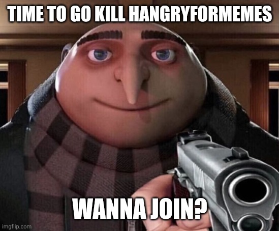 Gru Gun | TIME TO GO KILL HANGRYFORMEMES WANNA JOIN? | image tagged in gru gun | made w/ Imgflip meme maker