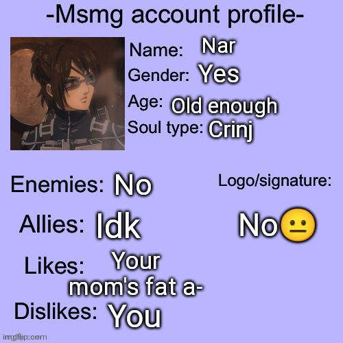 . | Nar; Yes; Old enough; Crinj; No; No😐; Idk; Your mom's fat a-; You | made w/ Imgflip meme maker