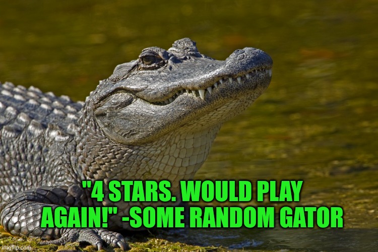 Laughing Alligator | "4 STARS. WOULD PLAY AGAIN!" -SOME RANDOM GATOR | image tagged in laughing alligator | made w/ Imgflip meme maker