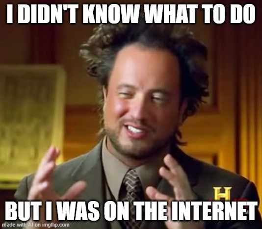 internet | I DIDN'T KNOW WHAT TO DO; BUT I WAS ON THE INTERNET | image tagged in memes,ancient aliens,ai meme | made w/ Imgflip meme maker