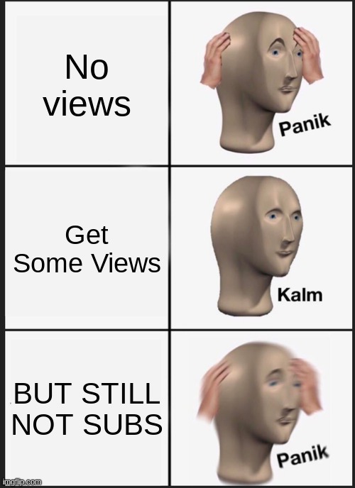 Panik Kalm Panik | No views; Get Some Views; BUT STILL NOT SUBS | image tagged in memes,panik kalm panik | made w/ Imgflip meme maker