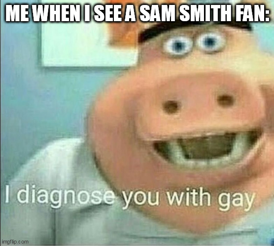 ME WHEN I SEE A SAM SMITH FAN: | image tagged in memes,music | made w/ Imgflip meme maker