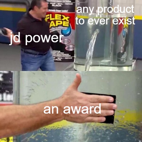 shock i have no title | any product to ever exist; jd power; an award | image tagged in phil swift slapping on flex tape | made w/ Imgflip meme maker