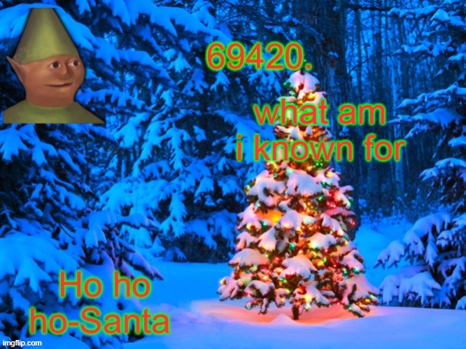 69420's Christmas temp (thx kris) | what am i known for | image tagged in 69420's christmas temp thx kris | made w/ Imgflip meme maker
