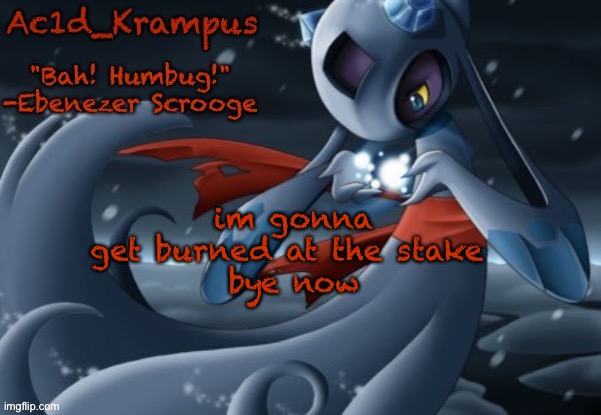 acid's christmas temp | im gonna get burned at the stake 
bye now | image tagged in acid's christmas temp | made w/ Imgflip meme maker