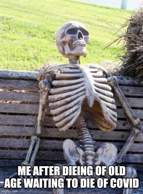 Waiting Skeleton Meme | ME AFTER DIEING OF OLD AGE WAITING TO DIE OF COVID | image tagged in memes,waiting skeleton | made w/ Imgflip meme maker