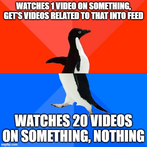 My feed is weird | WATCHES 1 VIDEO ON SOMETHING, GET'S VIDEOS RELATED TO THAT INTO FEED; WATCHES 20 VIDEOS ON SOMETHING, NOTHING | image tagged in memes,socially awesome awkward penguin | made w/ Imgflip meme maker
