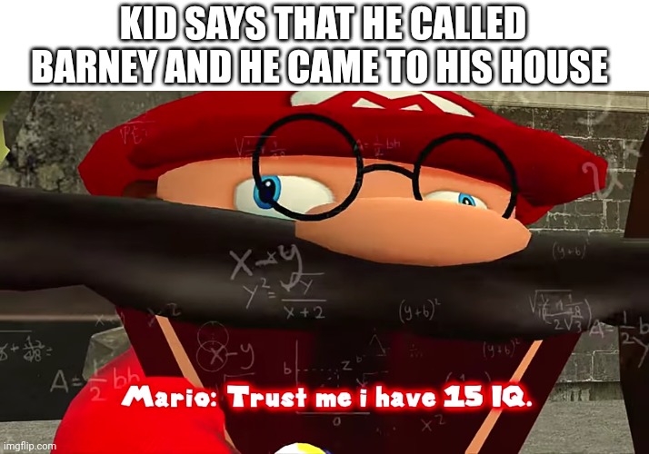 Trust me I have 15 IQ | KID SAYS THAT HE CALLED BARNEY AND HE CAME TO HIS HOUSE | image tagged in trust me i have 15 iq | made w/ Imgflip meme maker