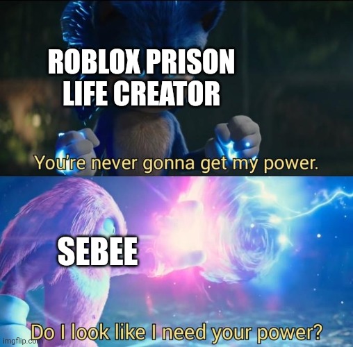 Do I look like I need your power | ROBLOX PRISON LIFE CREATOR; SEBEE | image tagged in do i look like i need your power,roblox meme,prison,life,roblox,youtuber | made w/ Imgflip meme maker